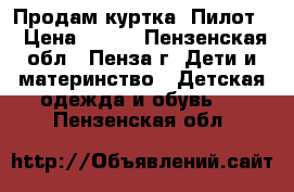 Продам куртка “Пилот“ › Цена ­ 300 - Пензенская обл., Пенза г. Дети и материнство » Детская одежда и обувь   . Пензенская обл.